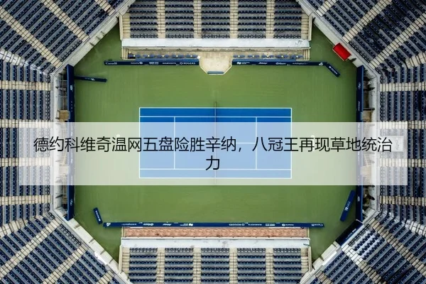 德约科维奇温网五盘险胜辛纳，八冠王再现草地统治力