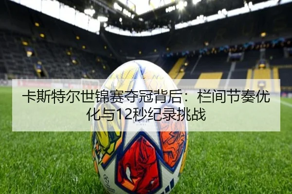 卡斯特尔世锦赛夺冠背后：栏间节奏优化与12秒纪录挑战